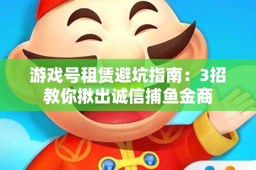 游戏号租赁避坑指南：3招教你揪出诚信捕鱼金商