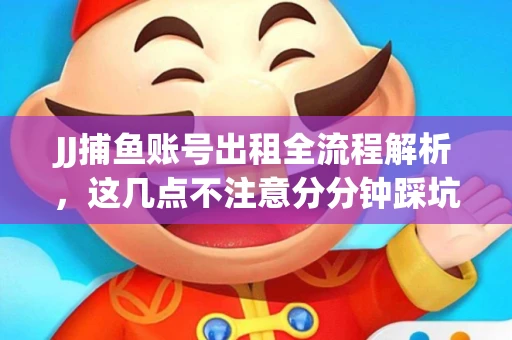 JJ捕鱼账号出租全流程解析，这几点不注意分分钟踩坑