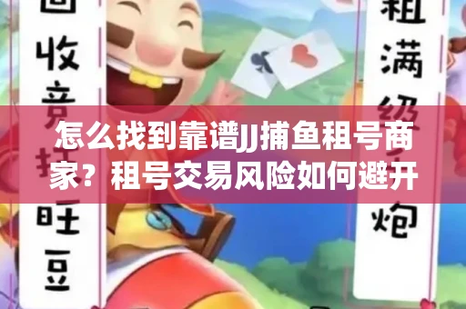 怎么找到靠谱JJ捕鱼租号商家？租号交易风险如何避开？选择技巧收好！