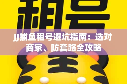 JJ捕鱼租号避坑指南:选对商家、防套路全攻略 JJ捕鱼租号避坑指南:选对商家、防套路全攻略