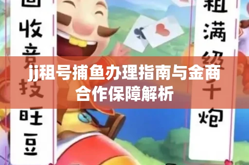 jj租号捕鱼办理指南与金商合作保障解析