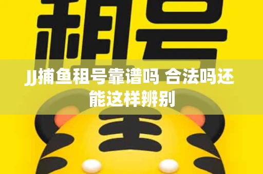 JJ捕鱼租号靠谱吗 合法吗还能这样辨别