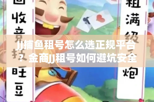 JJ捕鱼租号怎么选正规平台？金商JJ租号如何避坑安全交易？