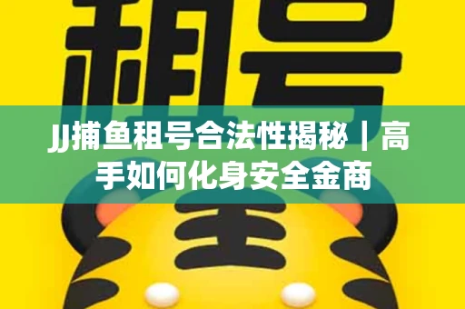 JJ捕鱼租号合法性揭秘｜高手如何化身安全金商