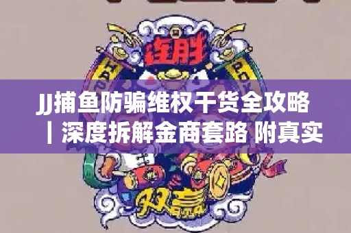 JJ捕鱼防骗维权干货全攻略｜深度拆解金商套路 附真实操作案例